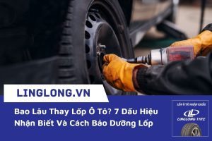 Bao Lâu Thay Lốp Ô Tô? 7 Dấu Hiệu Nhận Biết Và Cách Bảo Dưỡng Lốp