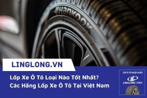Lốp Xe Ô Tô Loại Nào Tốt Nhất? Các Hãng Lốp Xe Ô Tô Tại Việt Nam