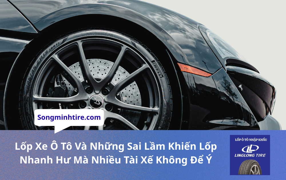 Lốp Xe Ô Tô Và Những Sai Lầm Khiến Lốp Nhanh Hư Mà Nhiều Tài Xế Không Để Ý