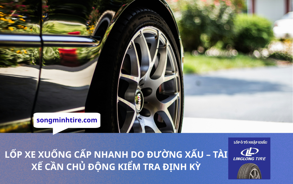 LỐP XE XUỐNG CẤP NHANH DO ĐƯỜNG XẤU – TÀI XẾ CẦN CHỦ ĐỘNG KIỂM TRA ĐỊNH KỲ